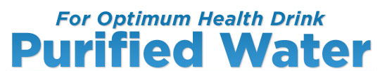 For Optimum Health Drink Purified Water