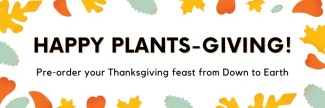 Happy Plants-Giving! Pre-order your Thanksgiving feast from Down to Earth